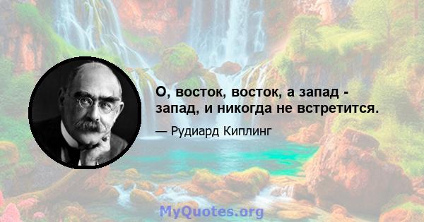 О, восток, восток, а запад - запад, и никогда не встретится.