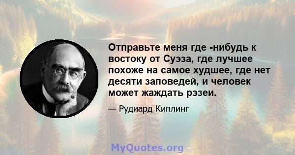 Отправьте меня где -нибудь к востоку от Суэза, где лучшее похоже на самое худшее, где нет десяти заповедей, и человек может жаждать рэзеи.