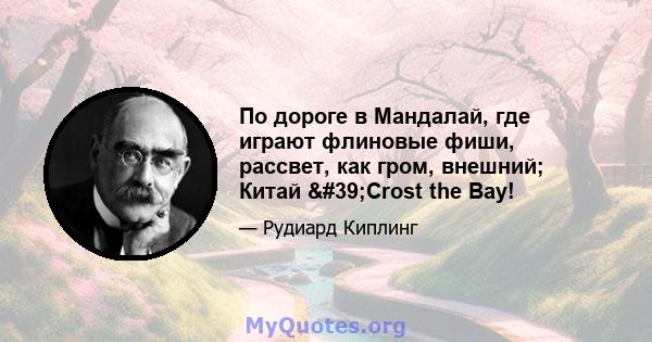 По дороге в Мандалай, где играют флиновые фиши, рассвет, как гром, внешний; Китай 'Crost the Bay!