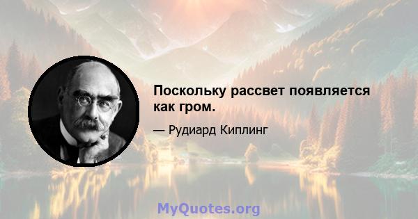 Поскольку рассвет появляется как гром.