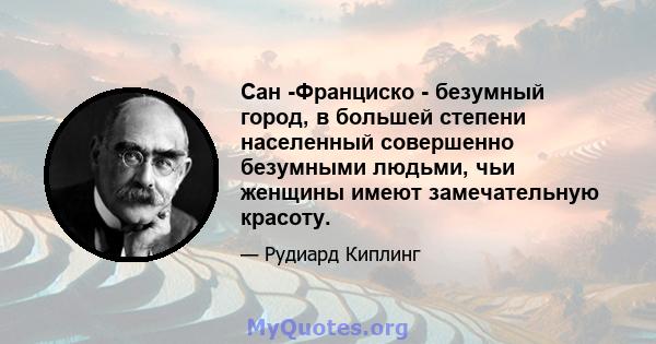 Сан -Франциско - безумный город, в большей степени населенный совершенно безумными людьми, чьи женщины имеют замечательную красоту.