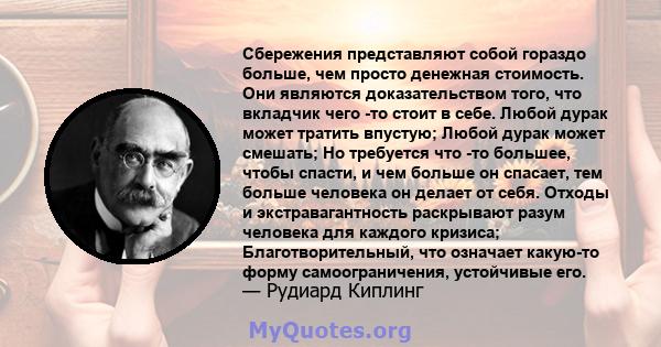 Сбережения представляют собой гораздо больше, чем просто денежная стоимость. Они являются доказательством того, что вкладчик чего -то стоит в себе. Любой дурак может тратить впустую; Любой дурак может смешать; Но