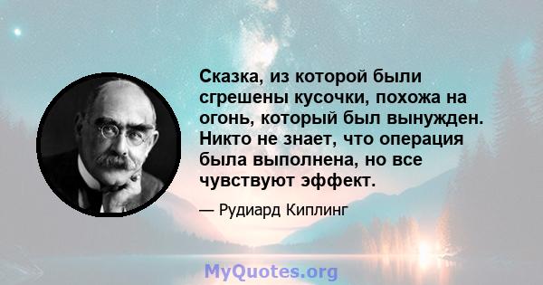 Сказка, из которой были сгрешены кусочки, похожа на огонь, который был вынужден. Никто не знает, что операция была выполнена, но все чувствуют эффект.