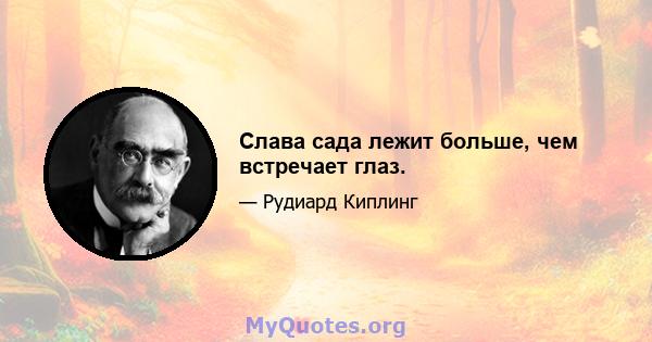 Слава сада лежит больше, чем встречает глаз.