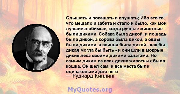 Слышать и посещать и слушать; Ибо это то, что мешало и забита и стало и было, как мои лучшие любимые, когда ручные животные были дикими. Собака была дикой, и лошадь была дикой, а корова была дикой, а овцы были дикими, а 