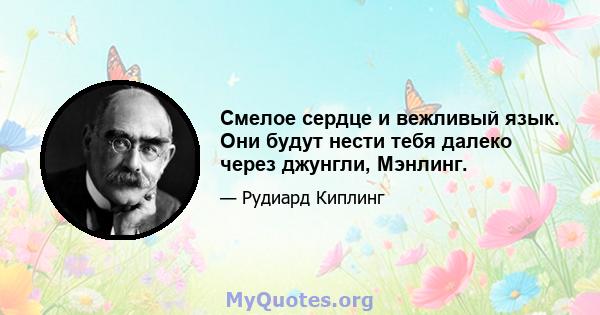 Смелое сердце и вежливый язык. Они будут нести тебя далеко через джунгли, Мэнлинг.