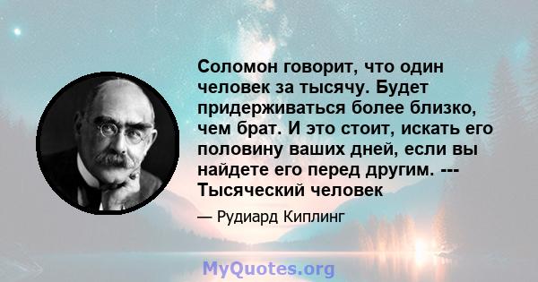 Соломон говорит, что один человек за тысячу. Будет придерживаться более близко, чем брат. И это стоит, искать его половину ваших дней, если вы найдете его перед другим. --- Тысяческий человек