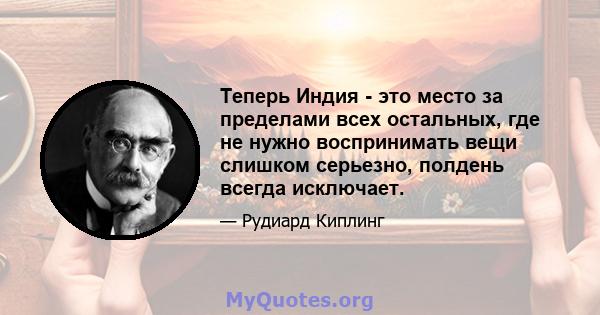 Теперь Индия - это место за пределами всех остальных, где не нужно воспринимать вещи слишком серьезно, полдень всегда исключает.