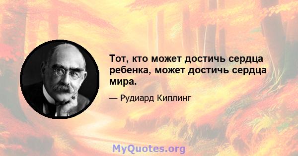 Тот, кто может достичь сердца ребенка, может достичь сердца мира.