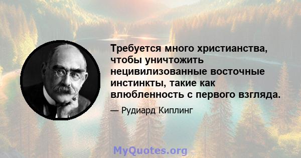 Требуется много христианства, чтобы уничтожить нецивилизованные восточные инстинкты, такие как влюбленность с первого взгляда.