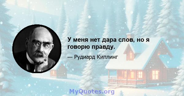 У меня нет дара слов, но я говорю правду.