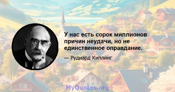 У нас есть сорок миллионов причин неудачи, но не единственное оправдание.