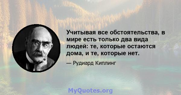 Учитывая все обстоятельства, в мире есть только два вида людей: те, которые остаются дома, и те, которые нет.