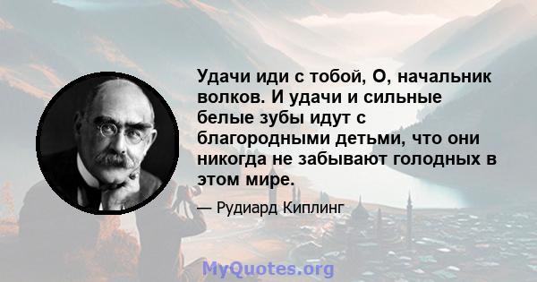 Удачи иди с тобой, О, начальник волков. И удачи и сильные белые зубы идут с благородными детьми, что они никогда не забывают голодных в этом мире.