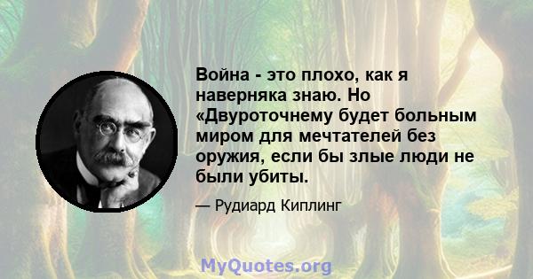 Война - это плохо, как я наверняка знаю. Но «Двуроточнему будет больным миром для мечтателей без оружия, если бы злые люди не были убиты.