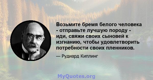 Возьмите бремя белого человека - отправьте лучшую породу - иди, свяжи своих сыновей к изгнанию, чтобы удовлетворить потребности своих пленников.