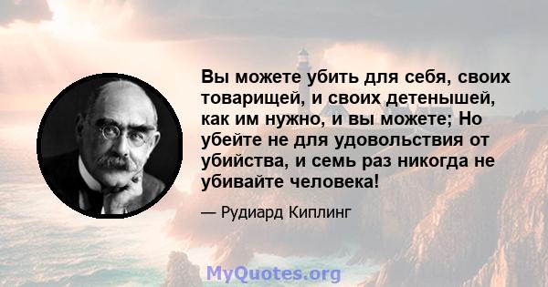 Вы можете убить для себя, своих товарищей, и своих детенышей, как им нужно, и вы можете; Но убейте не для удовольствия от убийства, и семь раз никогда не убивайте человека!