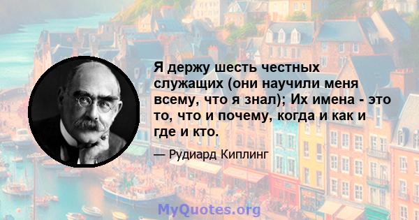 Я держу шесть честных служащих (они научили меня всему, что я знал); Их имена - это то, что и почему, когда и как и где и кто.