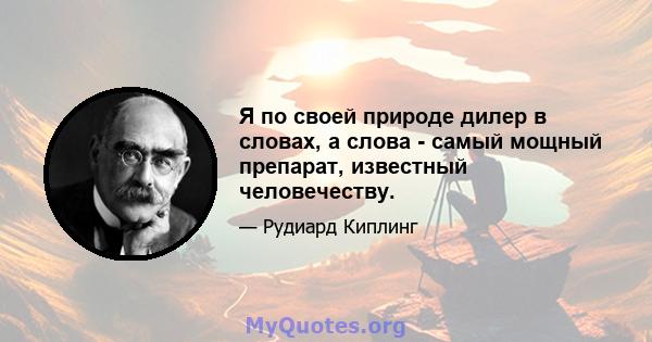 Я по своей природе дилер в словах, а слова - самый мощный препарат, известный человечеству.