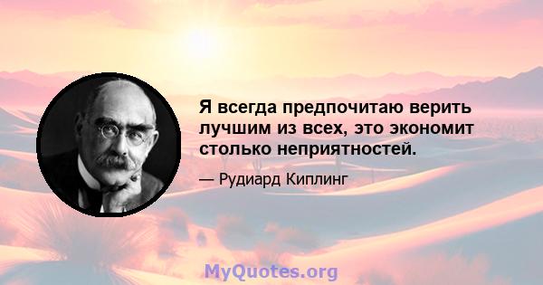 Я всегда предпочитаю верить лучшим из всех, это экономит столько неприятностей.