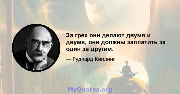 За грех они делают двумя и двумя, они должны заплатить за один за другим.