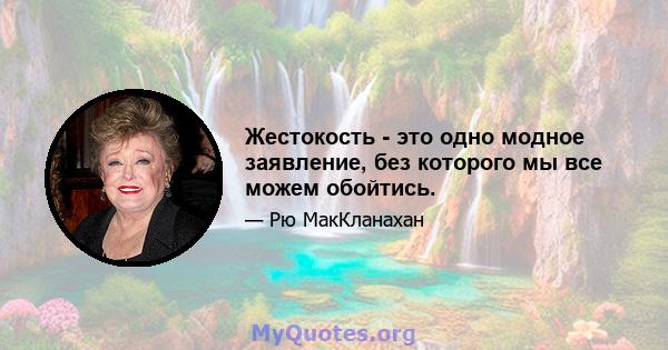 Жестокость - это одно модное заявление, без которого мы все можем обойтись.