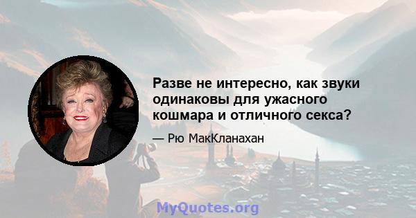 Разве не интересно, как звуки одинаковы для ужасного кошмара и отличного секса?