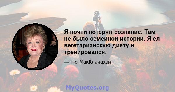 Я почти потерял сознание. Там не было семейной истории. Я ел вегетарианскую диету и тренировался.