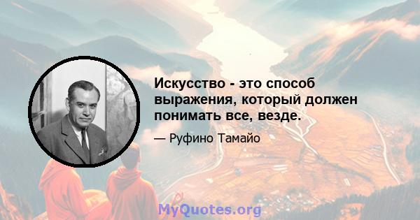 Искусство - это способ выражения, который должен понимать все, везде.