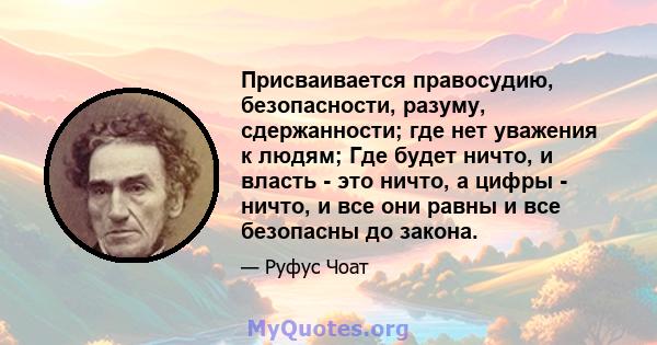 Присваивается правосудию, безопасности, разуму, сдержанности; где нет уважения к людям; Где будет ничто, и власть - это ничто, а цифры - ничто, и все они равны и все безопасны до закона.