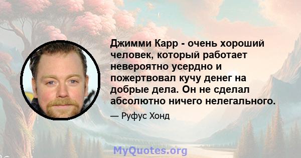 Джимми Карр - очень хороший человек, который работает невероятно усердно и пожертвовал кучу денег на добрые дела. Он не сделал абсолютно ничего нелегального.