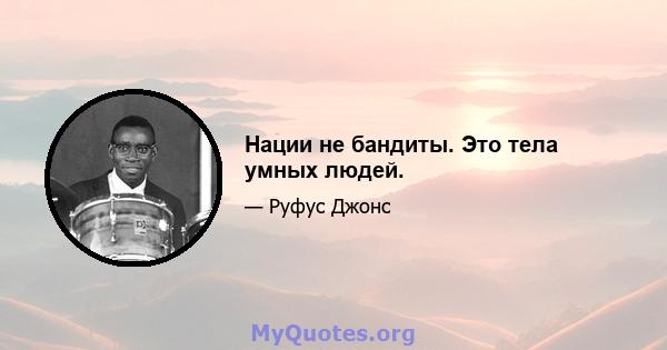 Нации не бандиты. Это тела умных людей.