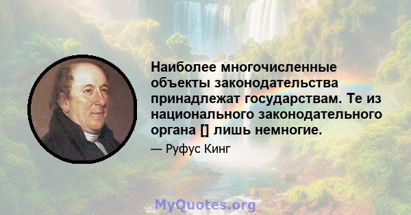 Наиболее многочисленные объекты законодательства принадлежат государствам. Те из национального законодательного органа [] лишь немногие.