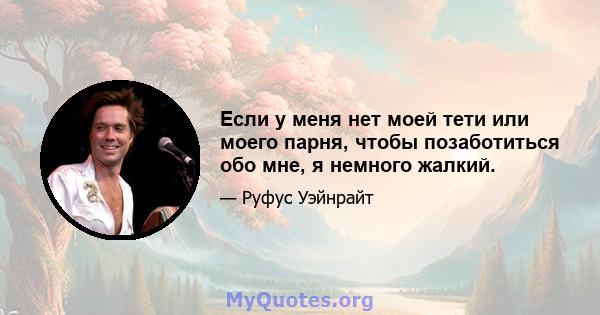 Если у меня нет моей тети или моего парня, чтобы позаботиться обо мне, я немного жалкий.