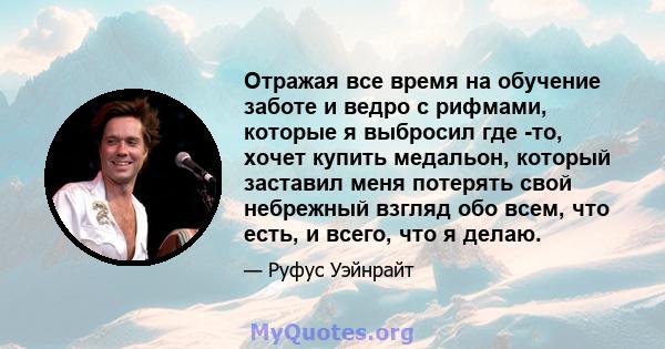 Отражая все время на обучение заботе и ведро с рифмами, которые я выбросил где -то, хочет купить медальон, который заставил меня потерять свой небрежный взгляд обо всем, что есть, и всего, что я делаю.