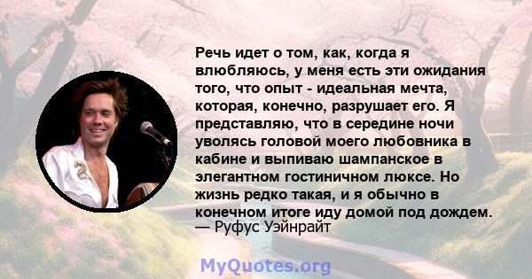 Речь идет о том, как, когда я влюбляюсь, у меня есть эти ожидания того, что опыт - идеальная мечта, которая, конечно, разрушает его. Я представляю, что в середине ночи уволясь головой моего любовника в кабине и выпиваю