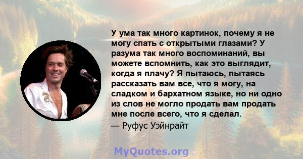 У ума так много картинок, почему я не могу спать с открытыми глазами? У разума так много воспоминаний, вы можете вспомнить, как это выглядит, когда я плачу? Я пытаюсь, пытаясь рассказать вам все, что я могу, на сладком