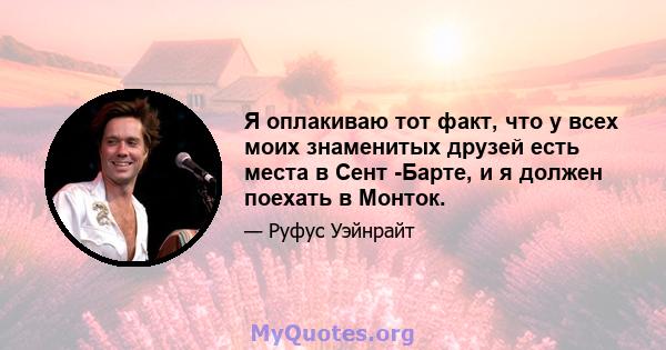 Я оплакиваю тот факт, что у всех моих знаменитых друзей есть места в Сент -Барте, и я должен поехать в Монток.