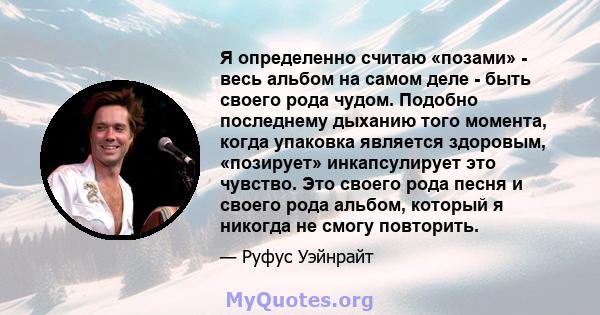 Я определенно считаю «позами» - весь альбом на самом деле - быть своего рода чудом. Подобно последнему дыханию того момента, когда упаковка является здоровым, «позирует» инкапсулирует это чувство. Это своего рода песня