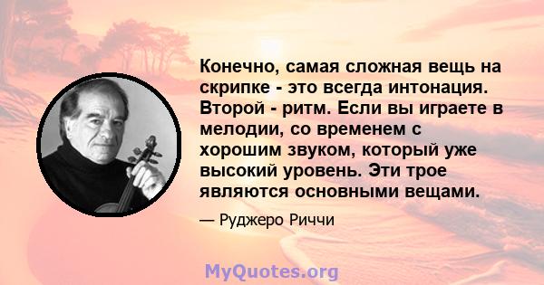 Конечно, самая сложная вещь на скрипке - это всегда интонация. Второй - ритм. Если вы играете в мелодии, со временем с хорошим звуком, который уже высокий уровень. Эти трое являются основными вещами.