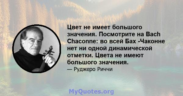 Цвет не имеет большого значения. Посмотрите на Bach Chaconne: во всей Бах -Чаконне нет ни одной динамической отметки. Цвета не имеют большого значения.