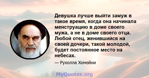 Девушка лучше выйти замуж в такое время, когда она начинала менструацию в доме своего мужа, а не в доме своего отца. Любой отец, женившийся на своей дочери, такой молодой, будет постоянное место на небесах.