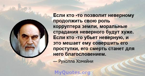 Если кто -то позволит неверному продолжить свою роль корруптера земли, моральные страдания неверного будут хуже. Если кто -то убьет неверную, и это мешает ему совершить его проступки, его смерть станет для него