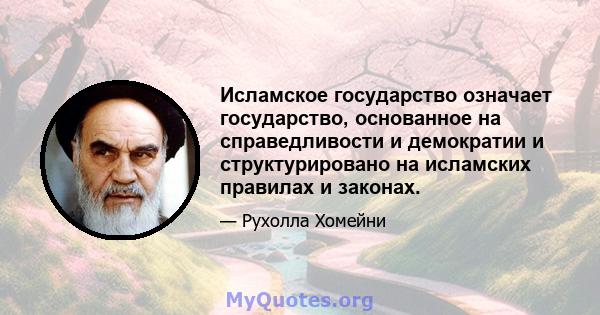 Исламское государство означает государство, основанное на справедливости и демократии и структурировано на исламских правилах и законах.