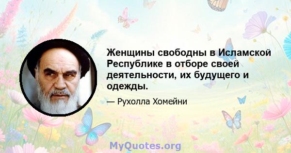 Женщины свободны в Исламской Республике в отборе своей деятельности, их будущего и одежды.