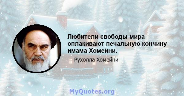 Любители свободы мира оплакивают печальную кончину имама Хомейни.