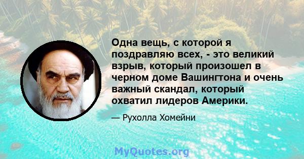 Одна вещь, с которой я поздравляю всех, - это великий взрыв, который произошел в черном доме Вашингтона и очень важный скандал, который охватил лидеров Америки.