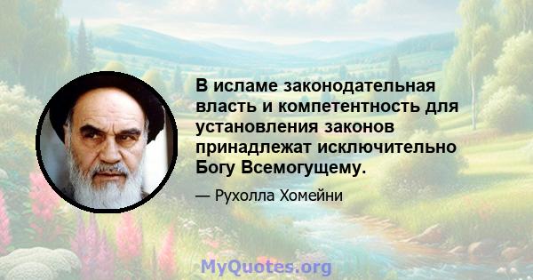 В исламе законодательная власть и компетентность для установления законов принадлежат исключительно Богу Всемогущему.