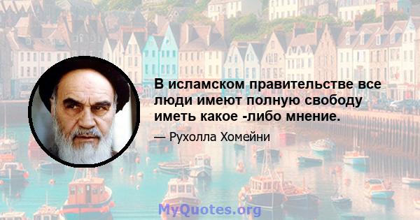 В исламском правительстве все люди имеют полную свободу иметь какое -либо мнение.