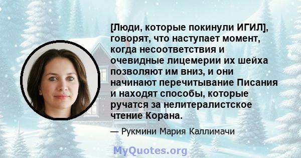 [Люди, которые покинули ИГИЛ], говорят, что наступает момент, когда несоответствия и очевидные лицемерии их шейха позволяют им вниз, и они начинают перечитывание Писания и находят способы, которые ручатся за